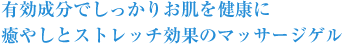 有効成分でしっかりお肌を健康に癒やしとストレッチ効果のマッサージゲル