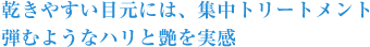 乾きやすい目元には、集中トリートメント弾むようなハリと艶を実感